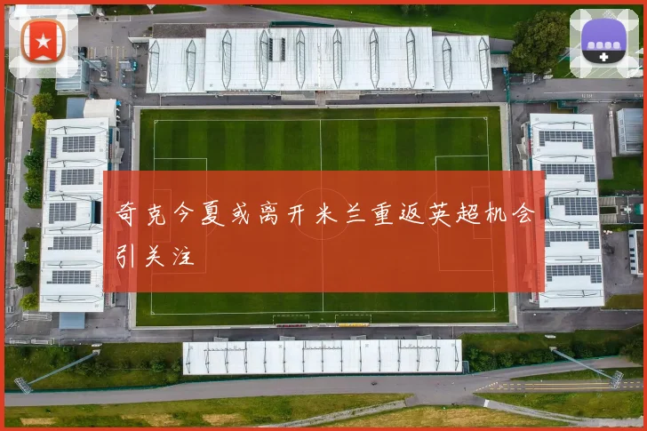 奇克今夏或离开米兰重返英超机会引关注