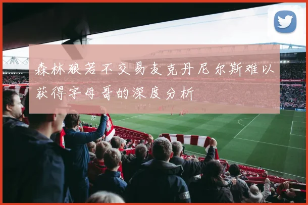 森林狼若不交易麦克丹尼尔斯难以获得字母哥的深度分析