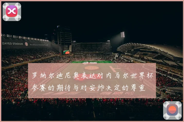 罗纳尔迪尼奥表达对内马尔世界杯参赛的期待与对安帅决定的尊重