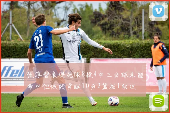 张淳智表现亮眼8投4中三分球未能命中但依然贡献10分2篮板1助攻