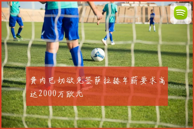 费内巴切欲免签萨拉赫年薪要求高达2000万欧元
