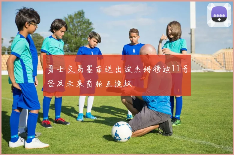 勇士交易墨菲送出波杰姆穆迪11号签及未来首轮互换权