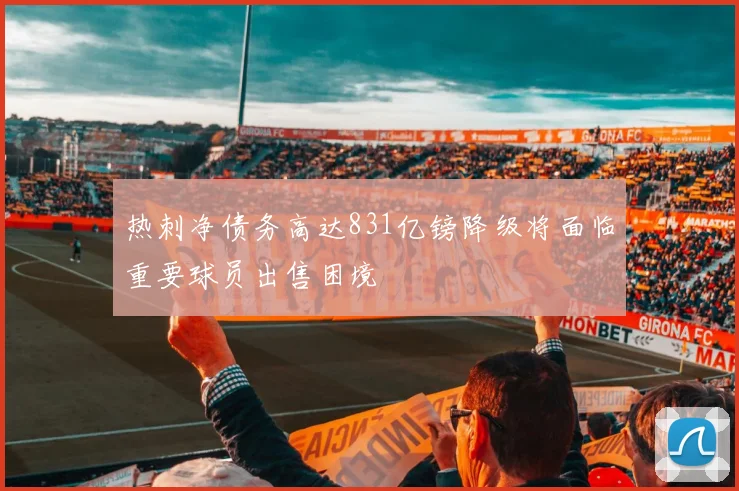 热刺净债务高达831亿镑降级将面临重要球员出售困境