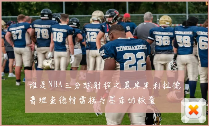 谁是NBA三分球射程之最库里利拉德普理查德特雷杨与墨菲的较量