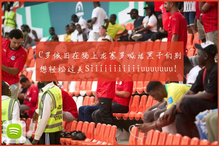 C罗依旧在场上龙塞罗喊话黑子们别想轻松过关Siiiiiiiiiiiuuuuuuu！