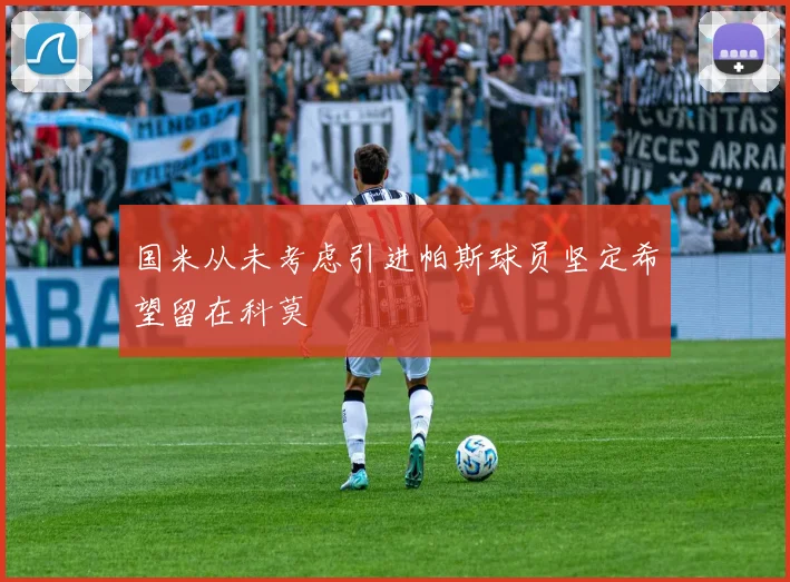 国米从未考虑引进帕斯球员坚定希望留在科莫