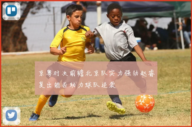 京粤对决前瞻北京队实力强劲赵睿复出能否助力球队逆袭