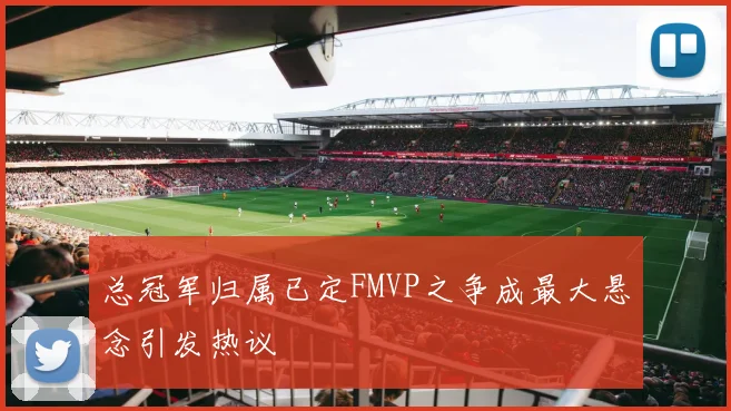 总冠军归属已定FMVP之争成最大悬念引发热议