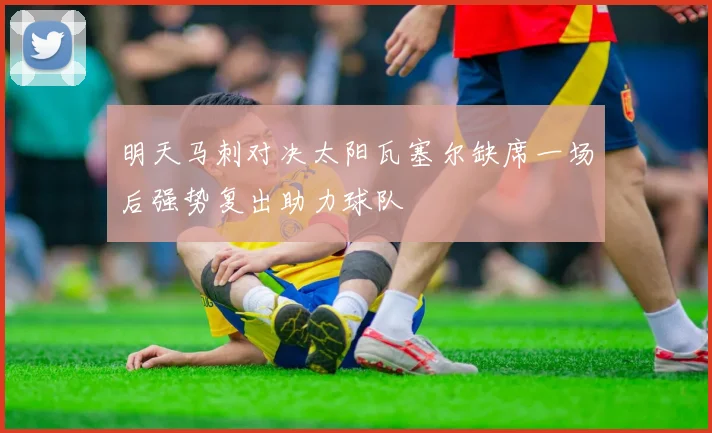 明天马刺对决太阳瓦塞尔缺席一场后强势复出助力球队