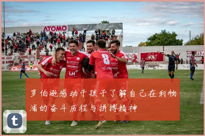 罗伯逊感动于孩子了解自己在利物浦的奋斗历程与拼搏精神